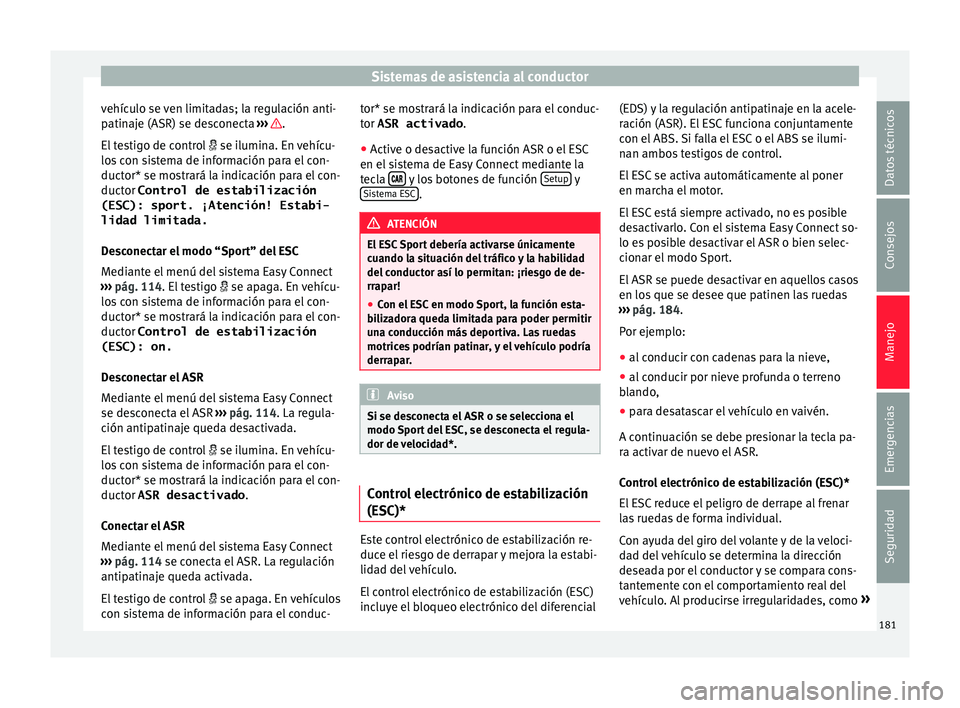 Seat Ibiza ST 2015  Manual de instrucciones (in Spanish) Sistemas de asistencia al conductor
vehículo se ven limitadas; la regulación anti-
p atin
aje (ASR) se de
s
conecta ›››  .
El  t
es
tig
o de control   se ilumina. En vehícu-
los con sistem