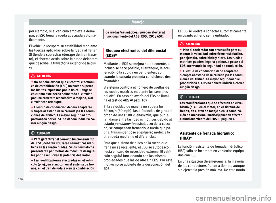 Seat Ibiza ST 2015  Manual de instrucciones (in Spanish) Manejo
por ejemplo, si el vehículo empieza a derra-
p ar
, el  E
SC
 frena la rueda adecuada automá-
ticamente.
El vehículo recupera su estabilidad mediante
las fuerzas aplicadas sobre la rueda al 
