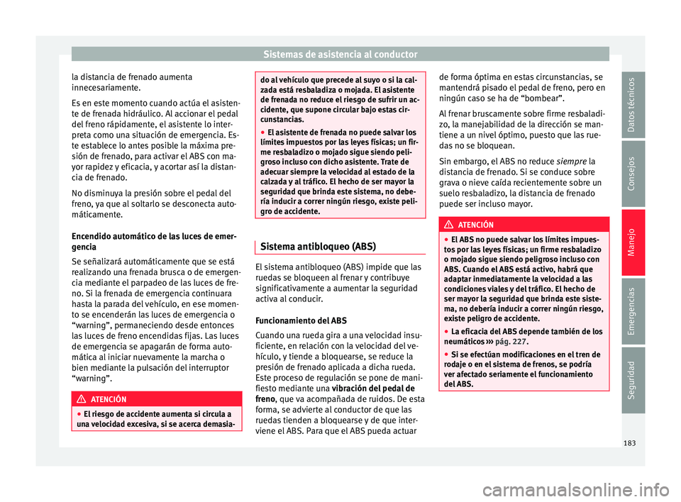Seat Ibiza ST 2015  Manual de instrucciones (in Spanish) Sistemas de asistencia al conductor
la distancia de frenado aumenta
innec e
sari
ament
e.
Es en este momento cuando actúa el asisten-
te de frenada hidráulico. Al accionar el pedal
del freno rápida