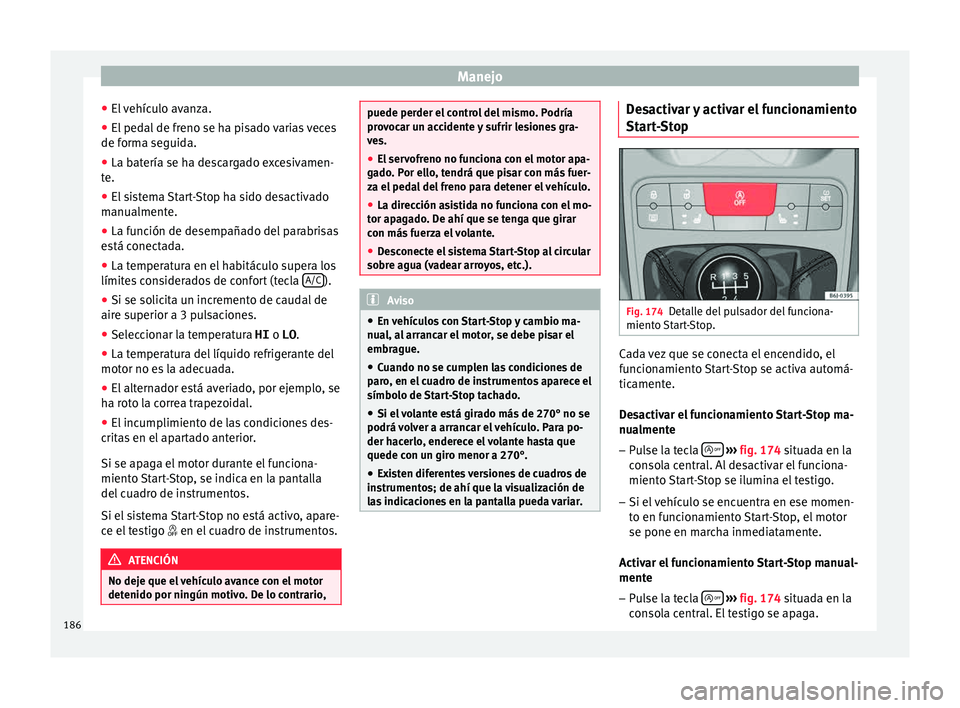 Seat Ibiza ST 2015  Manual de instrucciones (in Spanish) Manejo
● El 
v ehíc
u
lo avanza.
● El pedal de freno se ha pisado varias veces
de forma seguida.
● La b

atería se ha descargado excesivamen-
te.
● El sis

tema Start-Stop ha sido desactivad