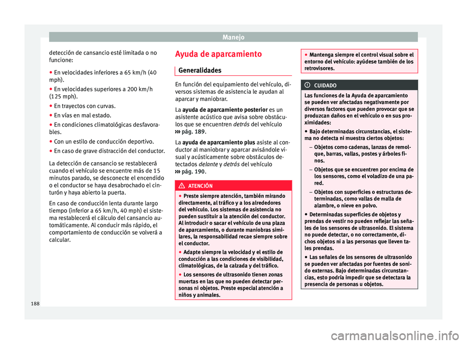 Seat Ibiza ST 2015  Manual de instrucciones (in Spanish) Manejo
detección de cansancio esté limitada o no
f u
nc ione:
● En  v
elocidades inferiores a 65 km/h (40
mph).
● En velocidades superiores a 200 km/h
(125 mph).
● En trayectos con curvas.
●