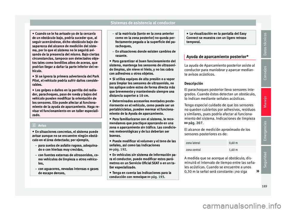 Seat Ibiza ST 2015  Manual de instrucciones (in Spanish) Sistemas de asistencia al conductor
●
Cuando se le ha av i
sado ya de la cercanía
de un obstáculo bajo, podría suceder que, al
seguir acercándose, dicho obstáculo bajo de-
saparezca del alcance