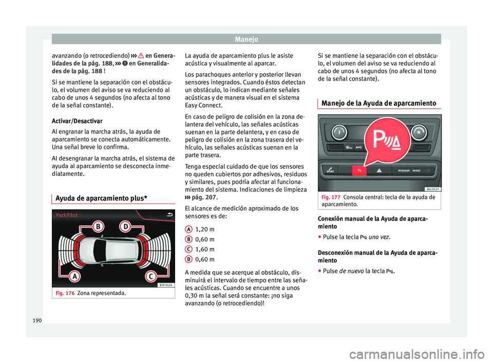 Seat Ibiza ST 2015  Manual de instrucciones (in Spanish) Manejo
avanzando (o retrocediendo)  ››
›   en Genera-
lid a
de s de l
a pág. 188
,  ›››   en Generalida-
de s de l
a pág. 188  !
Si se m antiene l
a separación con el obstácu-
lo, el v