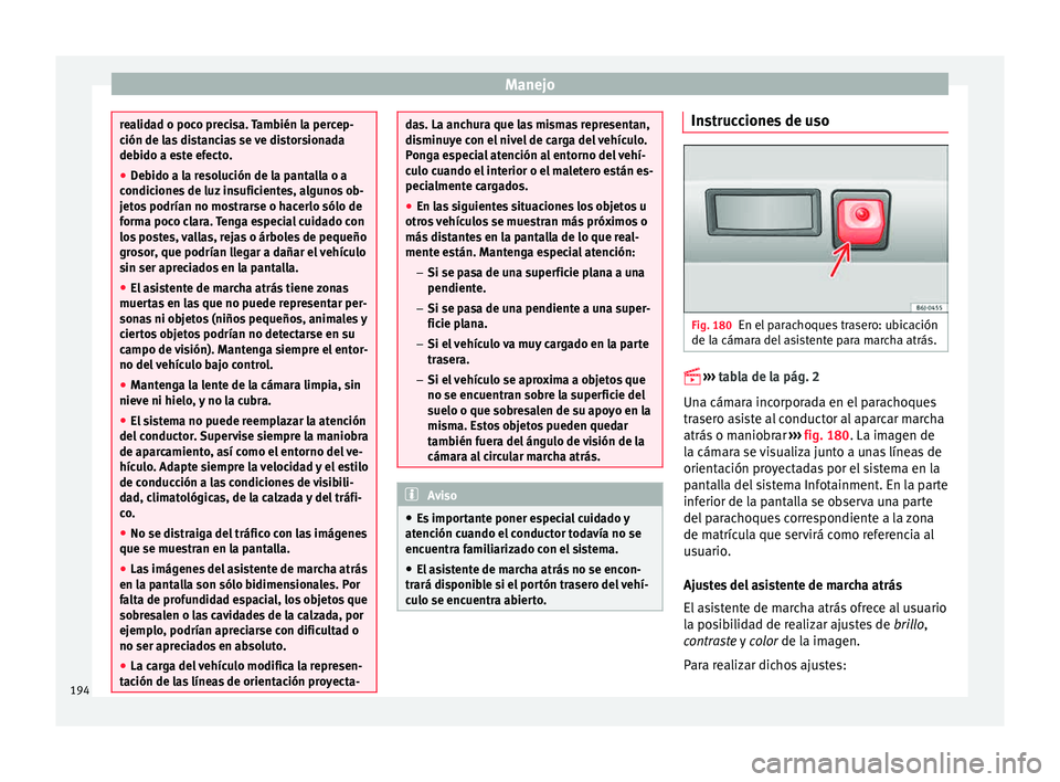 Seat Ibiza ST 2015  Manual de instrucciones (in Spanish) Manejo
realidad o poco precisa. También la percep-
ción de las
 di
stancias se ve distorsionada
debido a este efecto.
● Debido a la resolución de la pantalla o a
condiciones de luz
  insuficiente