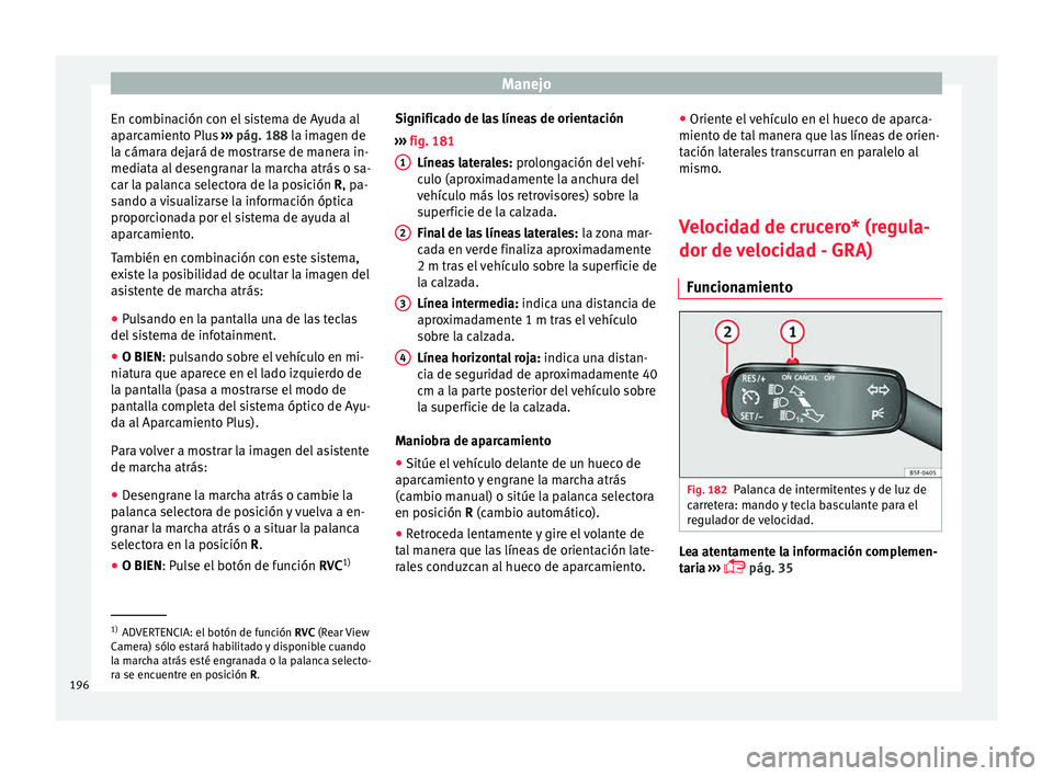 Seat Ibiza ST 2015  Manual de instrucciones (in Spanish) Manejo
En combinación con el sistema de Ayuda al
ap ar
camient
o Plu
s ›››  pág. 188 la imagen de
la cámara dejará de mostrarse de manera in-
mediata al desengranar la marcha atrás o sa-
ca
