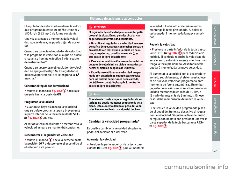 Seat Ibiza ST 2015  Manual de instrucciones (in Spanish) Sistemas de asistencia al conductor
El regulador de velocidad mantiene la veloci-
d a
d pr ogr
am
ada entre 30 km/h (19 mph) y
180 km/h (112 mph) de forma constante.
Una vez alcanzada y memorizada la 