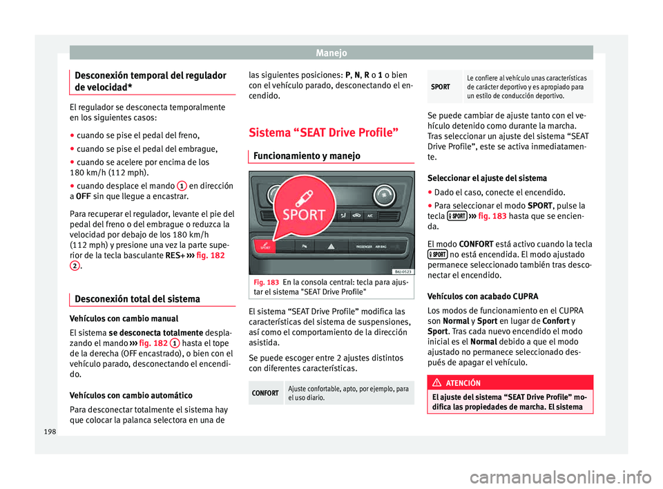 Seat Ibiza ST 2015  Manual de instrucciones (in Spanish) Manejo
Desconexión temporal del regulador
de  v
eloc id
a
d*El regulador se desconecta temporalmente
en los siguient
e

s casos:
● cuando se pise el pedal del freno,
● cuando se pise el pedal del