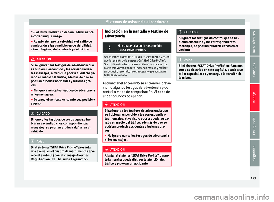 Seat Ibiza ST 2015  Manual de instrucciones (in Spanish) Sistemas de asistencia al conductor
“SEAT Drive Profile” no deberá inducir nunca
a correr ningu
n rie
sgo
● Adapte siempre la velocidad y el estilo de
conducción a la
 s condiciones de visibil