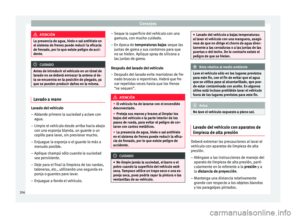 Seat Ibiza ST 2015  Manual de instrucciones (in Spanish) Consejos
ATENCIÓN
La presencia de agua, hielo o sal antihielo en
el sis t
ema de frenos puede reducir la eficacia
de frenado, por lo que existe peligro de acci-
dente. CUIDADO
Antes de introducir el 