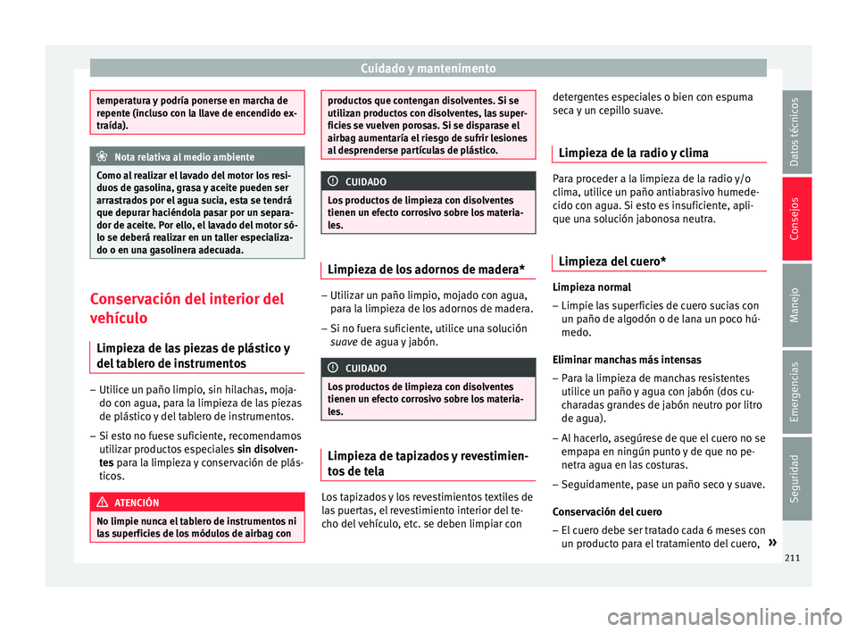 Seat Ibiza ST 2015  Manual de instrucciones (in Spanish) Cuidado y mantenimento
temperatura y podría ponerse en marcha de
repente (inclu
so c
on la llave de encendido ex-
traída). Nota relativa al medio ambiente
Como al realizar el lavado del motor los re