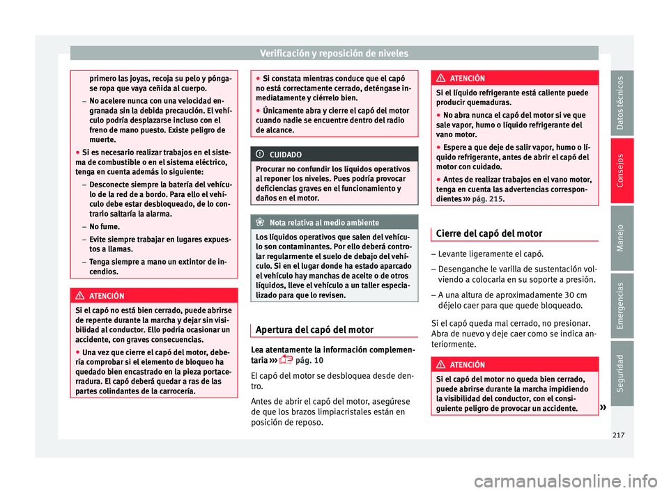 Seat Ibiza ST 2015  Manual de instrucciones (in Spanish) Verificación y reposición de niveles
primero las joyas, recoja su pelo y pónga-
se ropa que v
a
ya ceñida al cuerpo.
– No acelere nunca con una velocidad en-
granada sin la debida precaución. E