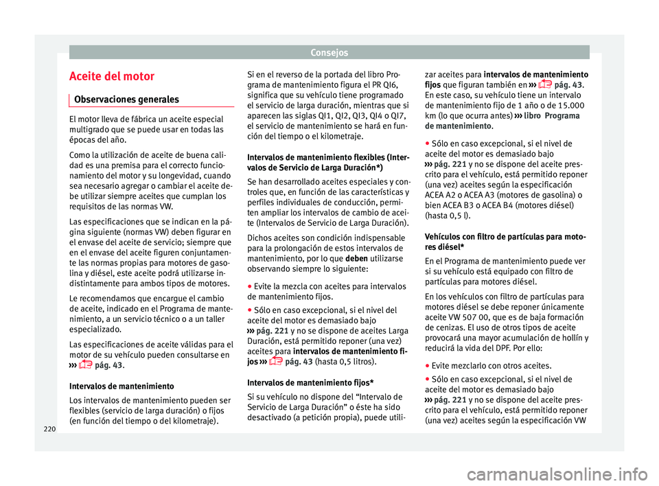 Seat Ibiza ST 2015  Manual de instrucciones (in Spanish) Consejos
Aceite del motor O b
ser v
ac
iones generalesEl motor lleva de fábrica un aceite especial
multigrado que se p
uede u

sar en todas las
épocas del año.
Como la utilización de aceite de bue
