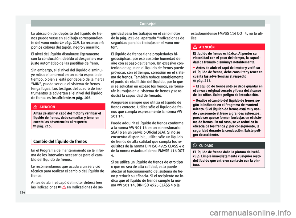 Seat Ibiza ST 2015  Manual de instrucciones (in Spanish) Consejos
La ubicación del depósito del líquido de fre-
no s
 p uede 
v
erse en el dibujo correspondien-
te del vano motor  ››› pág. 219. Lo reconocerá
por los colores del tapón, negro y am