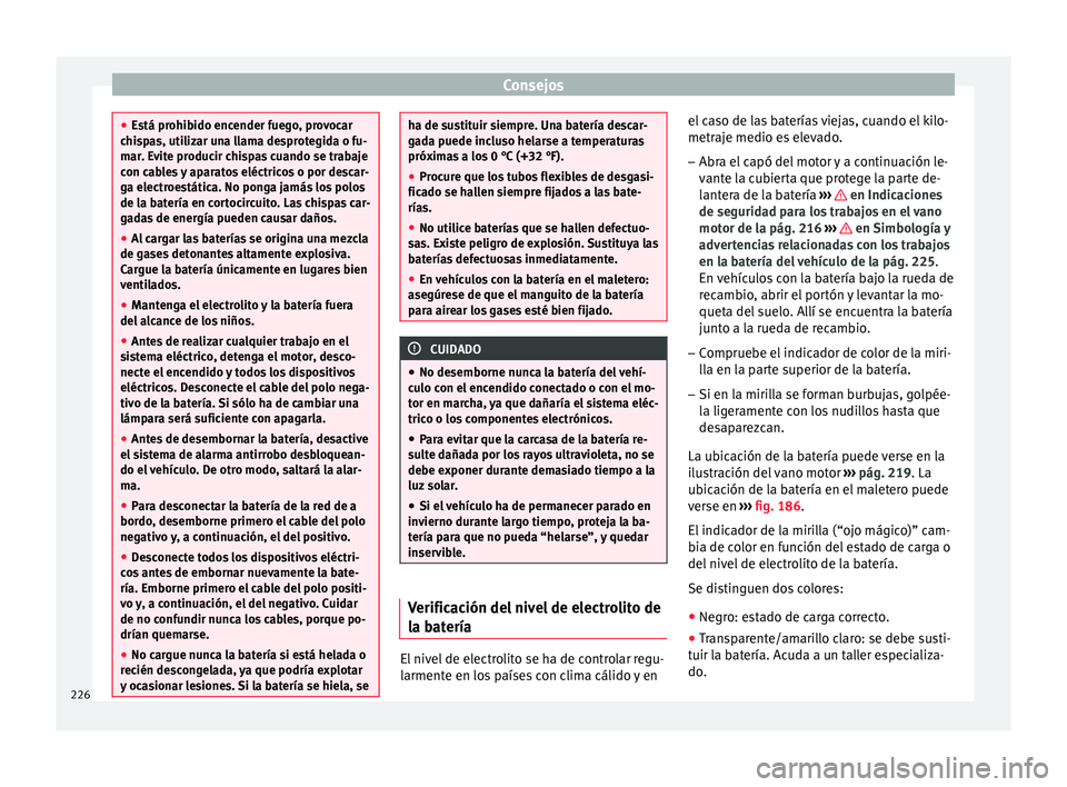 Seat Ibiza ST 2015  Manual de instrucciones (in Spanish) Consejos
●
Está prohib ido enc
ender fuego, provocar
chispas, utilizar una llama desprotegida o fu-
mar. Evite producir chispas cuando se trabaje
con cables y aparatos eléctricos o por descar-
ga 