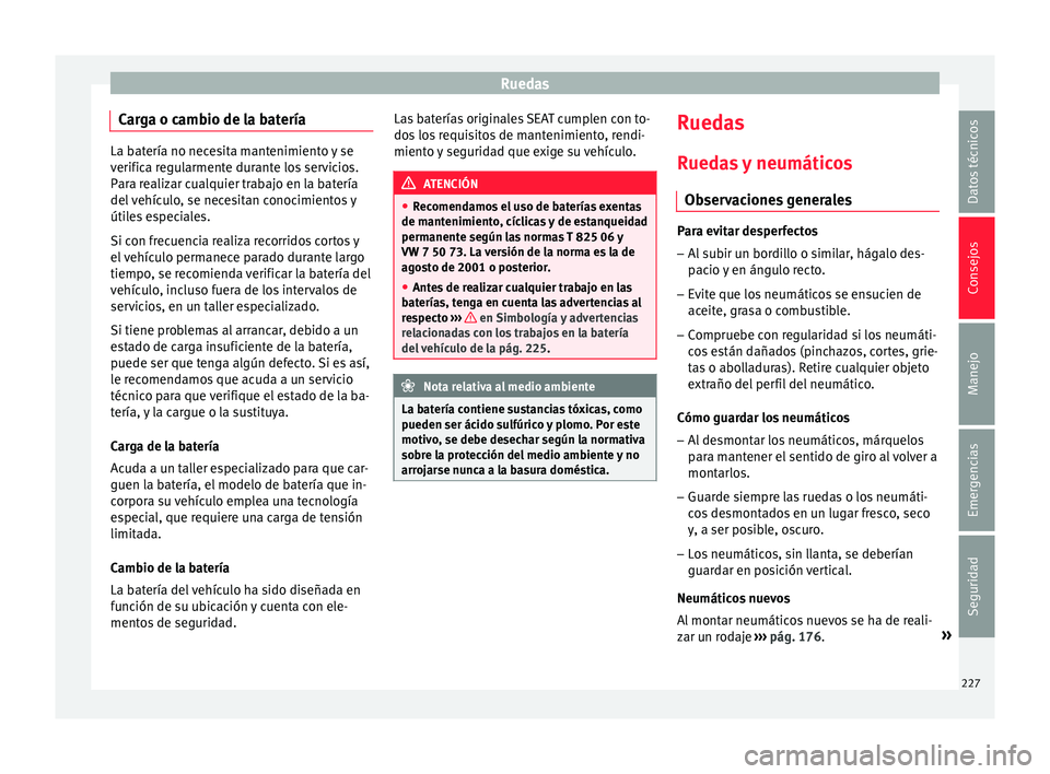 Seat Ibiza ST 2015  Manual de instrucciones (in Spanish) Ruedas
Carga o cambio de la batería La batería no necesita mantenimiento y se
verifica re
gu
larmente durante los servicios.
Para realizar cualquier trabajo en la batería
del vehículo, se necesita