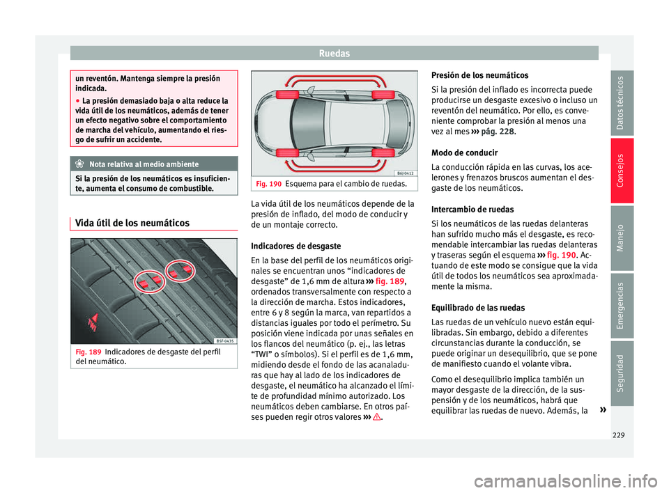 Seat Ibiza ST 2015  Manual de instrucciones (in Spanish) Ruedas
un reventón. Mantenga siempre la presión
indicada.
● La pr e
sión demasiado baja o alta reduce la
vida útil de lo
 s neumáticos, además de tener
un efecto negativo sobre el comportamien