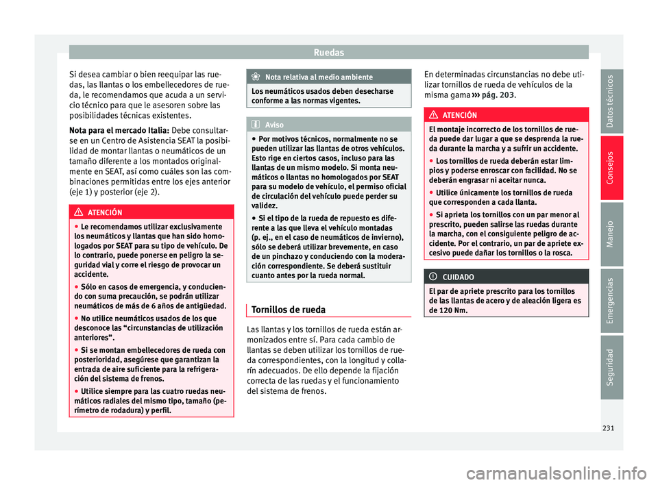 Seat Ibiza ST 2015  Manual de instrucciones (in Spanish) Ruedas
Si desea cambiar o bien reequipar las rue-
d a
s, l a
s
 llantas o los embellecedores de rue-
da, le recomendamos que acuda a un servi-
cio técnico para que le asesoren sobre las
posibilidades