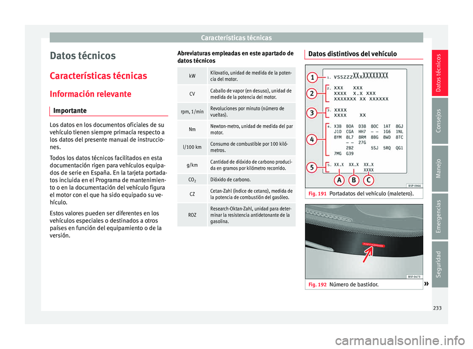 Seat Ibiza ST 2015  Manual de instrucciones (in Spanish) Características técnicas
Datos técnicos
C ar
act erís
tic
as técnicas
Información relevante Importante Los datos en los documentos oficiales de su
vehículo tienen s
iempr

e primacía respecto 