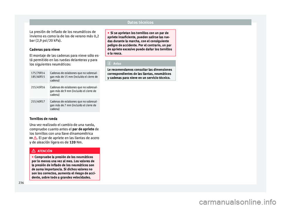 Seat Ibiza ST 2015  Manual de instrucciones (in Spanish) Datos técnicos
La presión de inflado de los neumáticos de
in v
ierno e s
 c
omo la de los de verano más 0,2
bar (2,9 psi/20 kPa).
Cadenas para nieve
El montaje de las cadenas para nieve sólo es-
