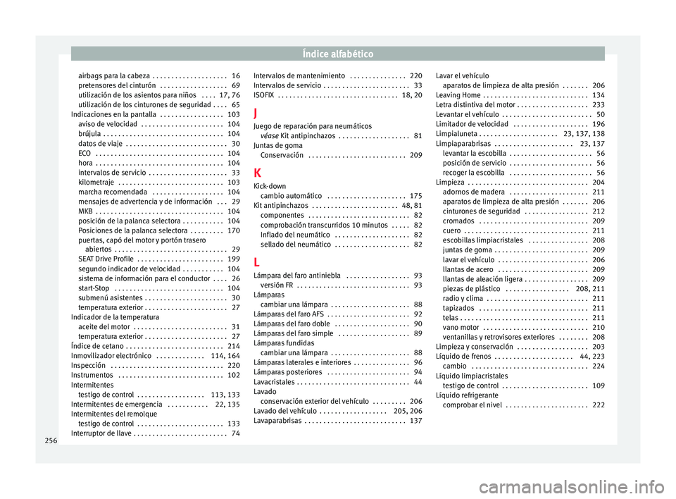 Seat Ibiza ST 2015 Manual de instrucciones (in Spanish) Índice alfabético
airbags para la cabeza . . . . . . . . . . . . . . . . . . . . 16
pr et
en sor
e
s del cinturón . . . . . . . . . . . . . . . . . . 69
utilización de los asientos para niños Seat Ibiza ST 2015 Manual de instrucciones (in Spanish) Índice alfabético
airbags para la cabeza . . . . . . . . . . . . . . . . . . . . 16
pr et
en sor
e
s del cinturón . . . . . . . . . . . . . . . . . . 69
utilización de los asientos para niños