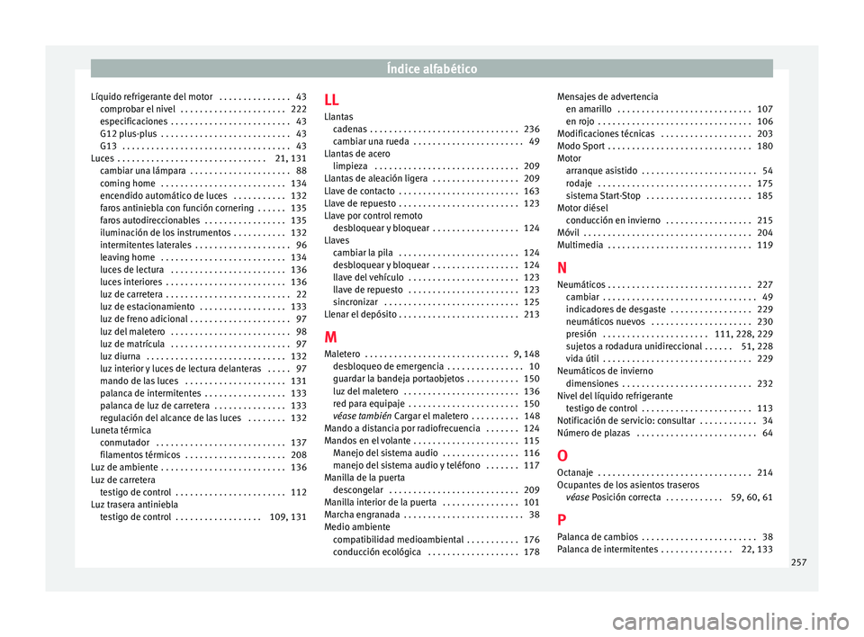 Seat Ibiza ST 2015 Manual de instrucciones (in Spanish) Índice alfabético
Líquido refrigerante del motor . . . . . . . . . . . . . . . 43 compr
ob
ar el
nivel . . . . . . . . . . . . . . . . . . . . . . 222
especificaciones . . . . . . . . . . . . . Seat Ibiza ST 2015 Manual de instrucciones (in Spanish) Índice alfabético
Líquido refrigerante del motor . . . . . . . . . . . . . . . 43 compr
ob
ar el
nivel . . . . . . . . . . . . . . . . . . . . . . 222
especificaciones . . . . . . . . . . . . .