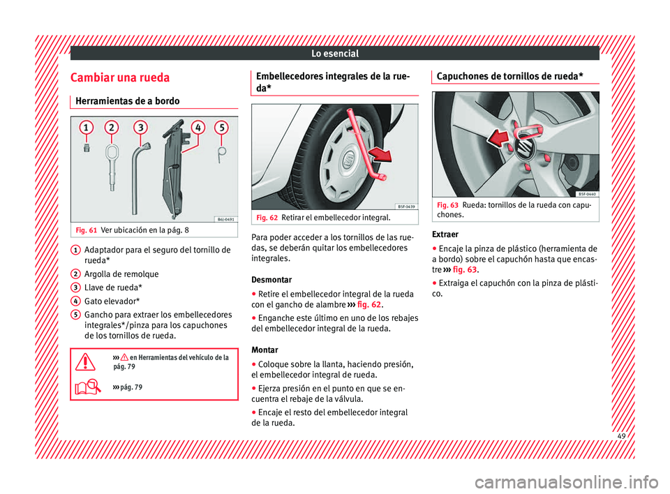 Seat Ibiza ST 2015  Manual de instrucciones (in Spanish) Lo esencial
Cambiar una rueda Herr amient
as
 de a bor
doFig. 61
Ver ubicación en la pág. 8 Adaptador para el seguro del tornillo de
rued
a*
Ar go
l

la de remolque
Llave de rueda*
Gato elevador*
Ga