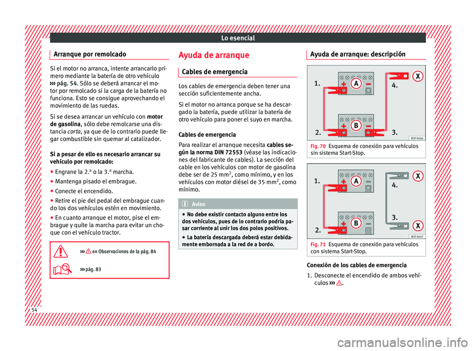 Seat Ibiza ST 2015  Manual de instrucciones (in Spanish) Lo esencial
Arranque por remolcado Si el motor no arranca, intente arrancarlo pri-
mero mediante l
a b
atería de otro vehículo
›››  pág. 54. Sólo se deberá arrancar el mo-
tor por remolcado