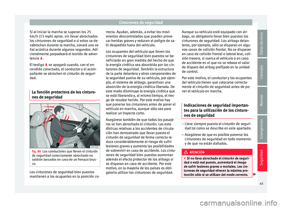Seat Ibiza ST 2015  Manual de instrucciones (in Spanish) Cinturones de seguridad
Si al iniciar la marcha se superan los 25
km/h (15 mph) apr o
x. s in l
l
evar abrochados
los cinturones de seguridad o si estos se de-
sabrochan durante la marcha, sonará una