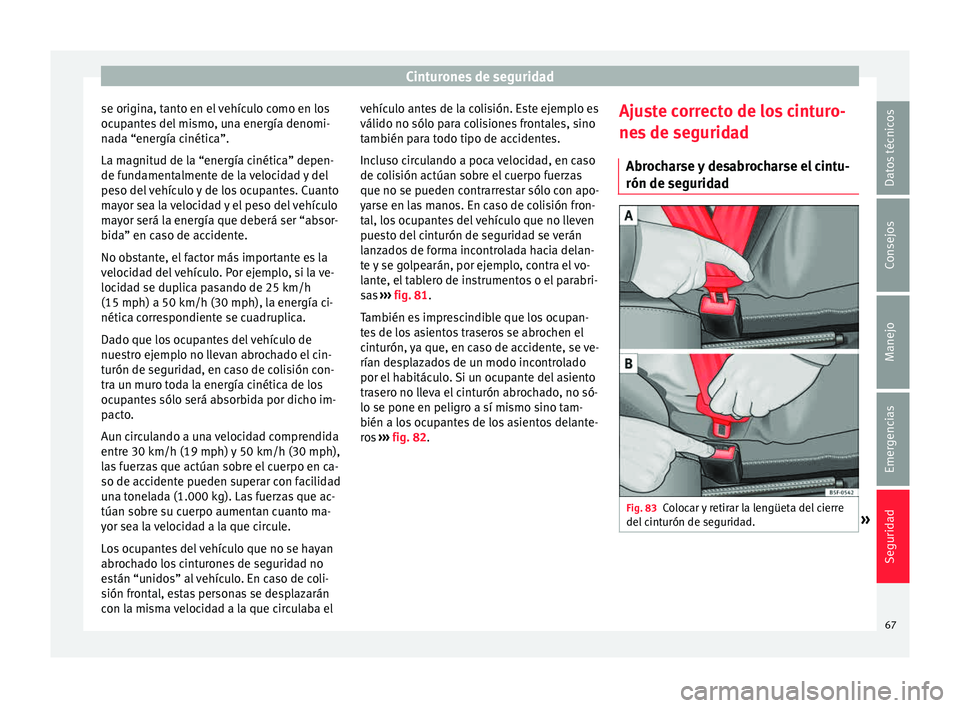 Seat Ibiza ST 2015  Manual de instrucciones (in Spanish) Cinturones de seguridad
se origina, tanto en el vehículo como en los
oc up
ant e
s
 del mismo, una energía denomi-
nada “energía cinética”.
La magnitud de la “energía cinética” depen-
de