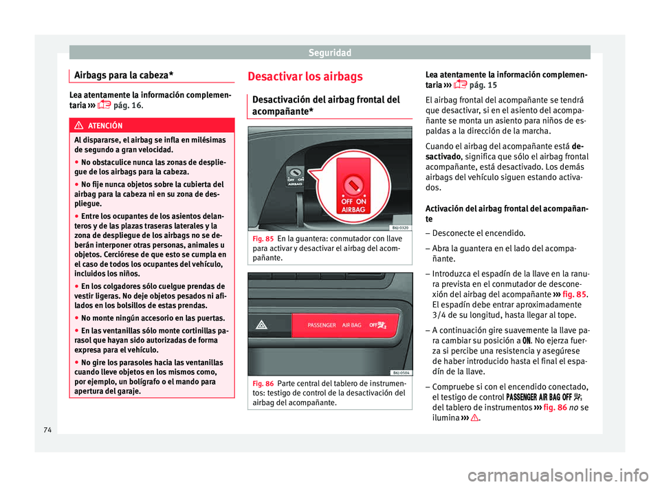 Seat Ibiza ST 2015  Manual de instrucciones (in Spanish) Seguridad
Airbags para la cabeza* Lea atentamente la información complemen-
taria 
››
›  pág. 16. ATENCIÓN
Al dispararse, el airbag se infla en milésimas
de segundo a gran  v

elocidad.
