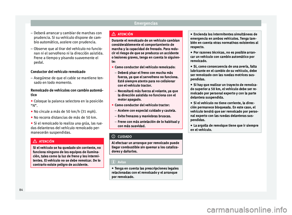 Seat Ibiza ST 2015  Manual de instrucciones (in Spanish) Emergencias
– De
berá arr anc
ar 
y cambiar de marchas con
prudencia. Si su vehículo dispone de cam-
bio automático, acelere con prudencia.
– Observe que al tirar del vehículo no funcio-
nan n