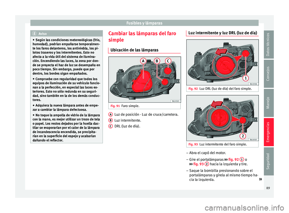 Seat Ibiza ST 2015  Manual de instrucciones (in Spanish) Fusibles y lámparas
Aviso
● Según las  c
ondiciones metereológicas (frío,
humedad), podrían empañarse temporalmen-
te los faros delanteros, los antiniebla, los pi-
lotos traseros y los intermi