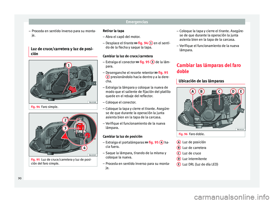 Seat Ibiza ST 2015  Manual de instrucciones (in Spanish) Emergencias
– Pr oc
ed a en sentido in
v
erso para su monta-
je.
Luz de cruce/carretera y luz de posi-
ción Fig. 94
Faro simple. Fig. 95
Luz de cruce/carretera y luz de posi-
c ión del
 far
o s

i