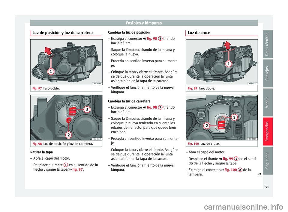 Seat Ibiza ST 2015  Manual de instrucciones (in Spanish) Fusibles y lámparas
Luz de posición y luz de carretera Fig. 97
Faro doble. Fig. 98
Luz de posición y luz de carretera. Retirar la tapa
– Abra el capó del motor.
– Desplace el tirante  1  en el