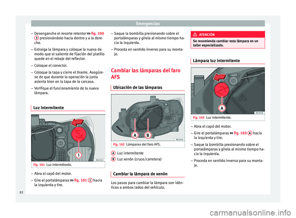 Seat Ibiza ST 2015  Manual de instrucciones (in Spanish) Emergencias
– De
sen g
anc
he el resorte retentor  ››› fig. 100
3  presionándolo hacia dentro y a la dere-
c h
a.
– Extr aig
a l
a lámpara y coloque la nueva de
modo que el saliente de fij