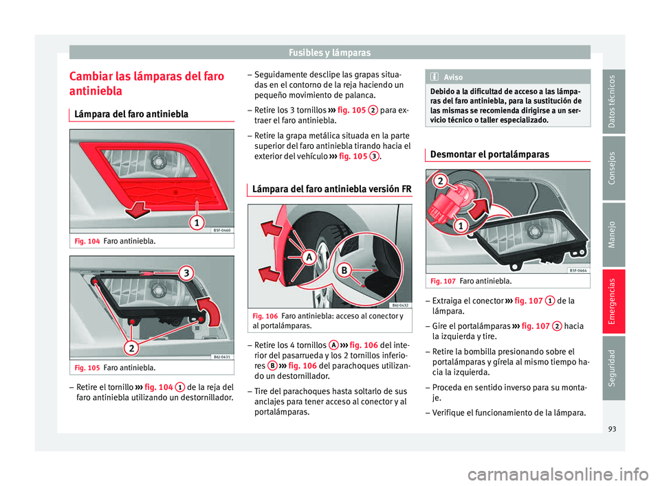Seat Ibiza ST 2015  Manual de instrucciones (in Spanish) Fusibles y lámparas
Cambiar las lámparas del faro
antinie b
la
Lámp ar
a del faro antiniebla Fig. 104
Faro antiniebla. Fig. 105
Faro antiniebla. –
Retire el tornillo  ››
› 
fig. 104
 1  de 