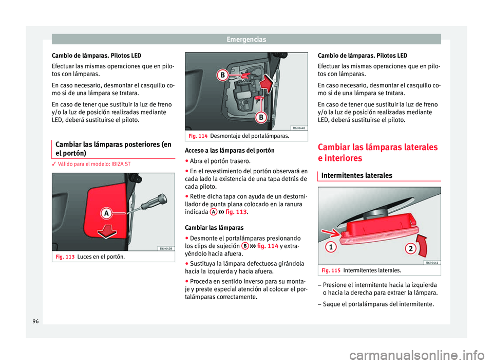 Seat Ibiza ST 2015  Manual de instrucciones (in Spanish) Emergencias
Cambio de lámparas. Pilotos LED
Ef ect
uar l a
s
 mismas operaciones que en pilo-
tos con lámparas.
En caso necesario, desmontar el casquillo co-
mo si de una lámpara se tratara.
En cas