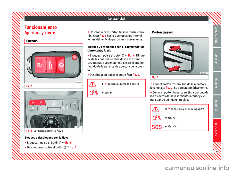 Seat Ibiza SC 2014 Manual de instrucciones (in Spanish) Lo esencial
Funcionamiento Apertura y cierre
Puertas Fig. 5
Fig. 6
Ver ubicación en la Fig. 3 Bloqueo y desbloqueo con la llave
● Bloquear: pulse el botón ››› fig. 5 .
● Desbloquea Seat Ibiza SC 2014 Manual de instrucciones (in Spanish) Lo esencial
Funcionamiento Apertura y cierre
Puertas Fig. 5
Fig. 6
Ver ubicación en la Fig. 3 Bloqueo y desbloqueo con la llave
● Bloquear: pulse el botón ››› fig. 5 .
● Desbloquea