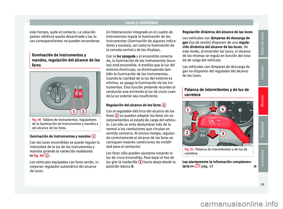 Seat Ibiza SC 2013 Manual de instrucciones (in Spanish) Luces y visibilidad
este tiempo, quite el contacto. La solución
países nórdicos queda desactivada y las lu-
ces correspondientes no pueden encenderse.
Iluminación de instrumentos y
mandos, regulac Seat Ibiza SC 2013 Manual de instrucciones (in Spanish) Luces y visibilidad
este tiempo, quite el contacto. La solución
países nórdicos queda desactivada y las lu-
ces correspondientes no pueden encenderse.
Iluminación de instrumentos y
mandos, regulac