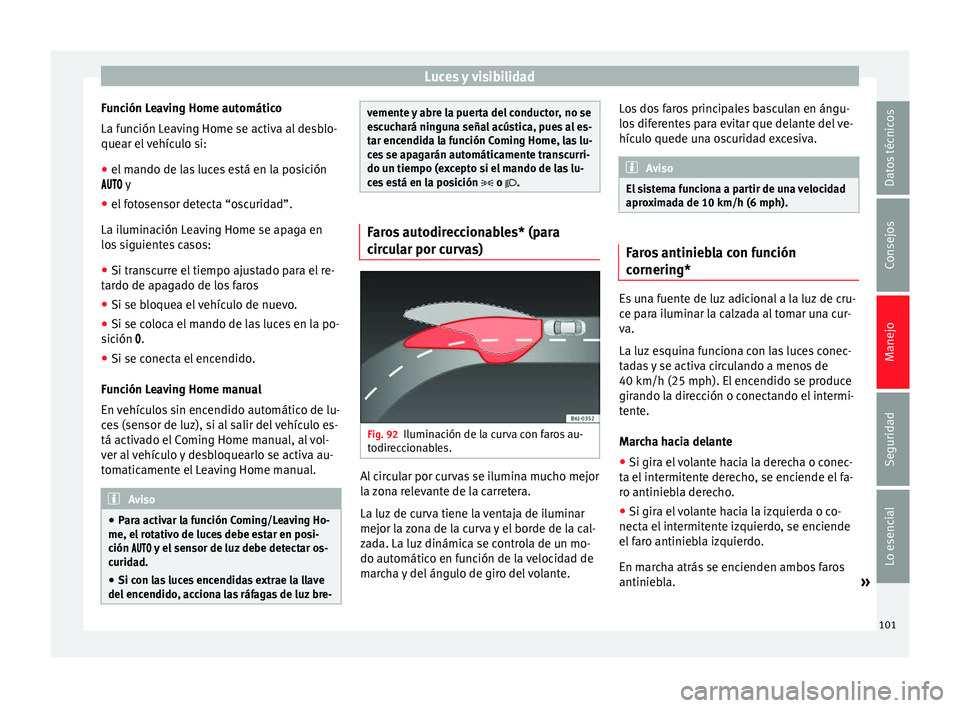 Seat Ibiza SC 2014 Manual de instrucciones (in Spanish) Luces y visibilidad
Función Leaving Home automático
La función Leaving Home se activa al desblo-
quear el vehículo si:
● el mando de las luces está en la posición
y
● el fotose Seat Ibiza SC 2014 Manual de instrucciones (in Spanish) Luces y visibilidad
Función Leaving Home automático
La función Leaving Home se activa al desblo-
quear el vehículo si:
● el mando de las luces está en la posición
y
● el fotose