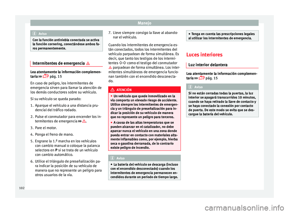 Seat Ibiza SC 2014  Manual de instrucciones (in Spanish) Manejo
Aviso
Con la función antiniebla conectada se activa
la función cornering, conectándose ambos fa-
ros permanentemente. Intermitentes de emergencia 
Lea atentamente la información compleme