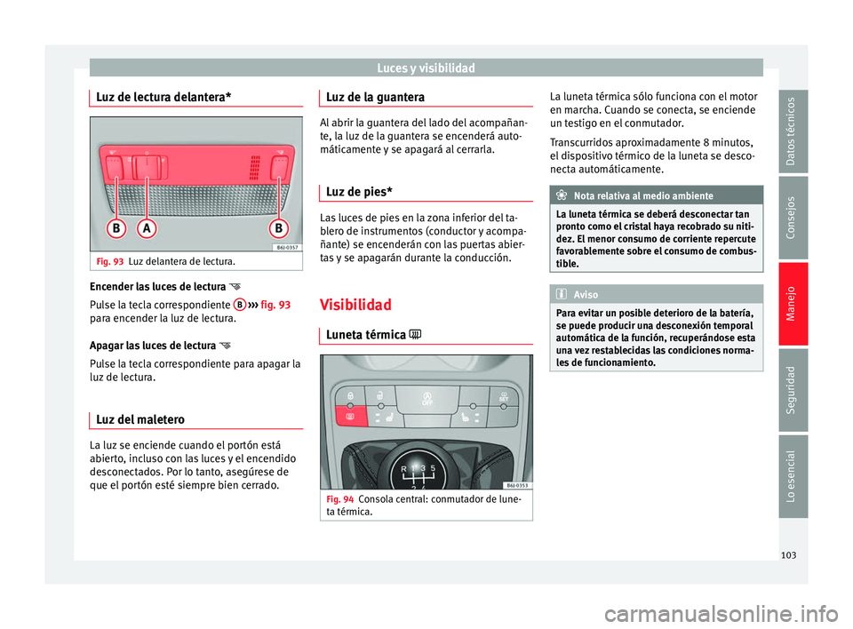 Seat Ibiza SC 2014 Manual de instrucciones (in Spanish) Luces y visibilidad
Luz de lectura delantera* Fig. 93
Luz delantera de lectura. Encender las luces de lectura
Pulse la tecla correspondiente B
››› fig. 93
para encender la luz de lectur Seat Ibiza SC 2014 Manual de instrucciones (in Spanish) Luces y visibilidad
Luz de lectura delantera* Fig. 93
Luz delantera de lectura. Encender las luces de lectura
Pulse la tecla correspondiente B
››› fig. 93
para encender la luz de lectur