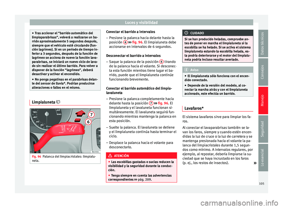 Seat Ibiza ST 2014  Manual de instrucciones (in Spanish) Luces y visibilidad
●
Tras accionar el “barrido automático del
limpiaparabrisas”, volverá a realizarse un ba-
rrido aproximadamente 5 segundos después,
siempre que el vehículo esté circulan