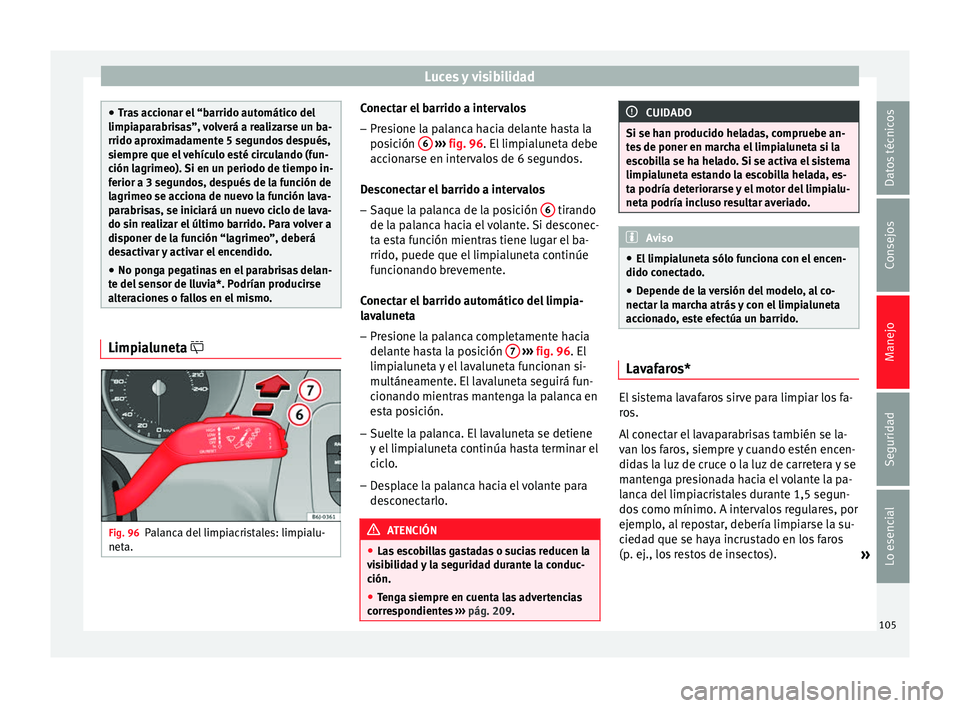 Seat Ibiza SC 2014 Manual de instrucciones (in Spanish) Luces y visibilidad
●
Tras accionar el “barrido automático del
limpiaparabrisas”, volverá a realizarse un ba-
rrido aproximadamente 5 segundos después,
siempre que el vehículo esté circulan Seat Ibiza SC 2014 Manual de instrucciones (in Spanish) Luces y visibilidad
●
Tras accionar el “barrido automático del
limpiaparabrisas”, volverá a realizarse un ba-
rrido aproximadamente 5 segundos después,
siempre que el vehículo esté circulan