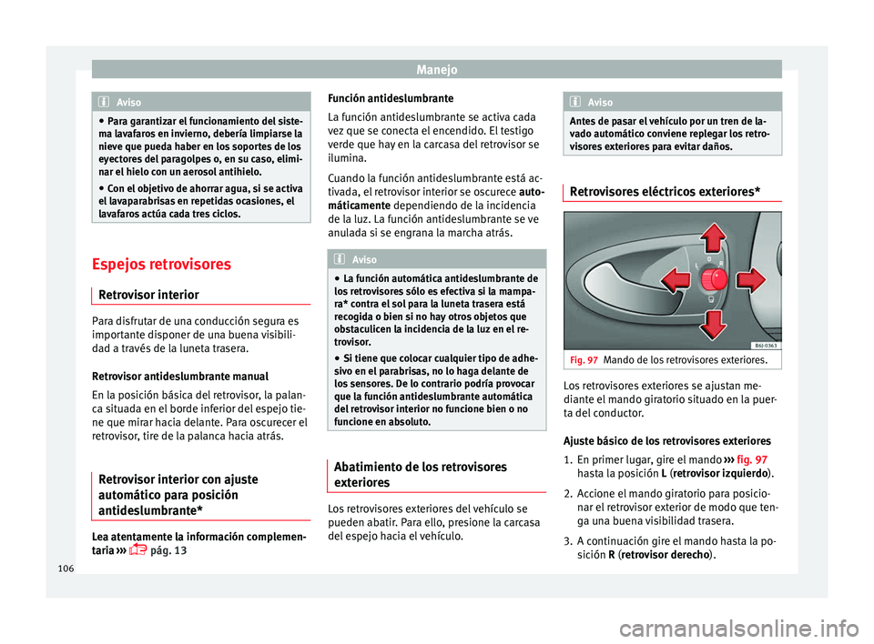 Seat Ibiza SC 2014  Manual de instrucciones (in Spanish) Manejo
Aviso
● Para garantizar el funcionamiento del siste-
ma lavafaros en invierno, debería limpiarse la
nieve que pueda haber en los soportes de los
eyectores del paragolpes o, en su caso, elimi