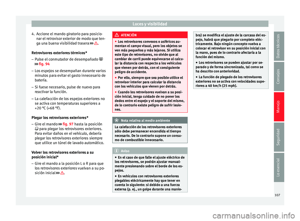 Seat Ibiza SC 2014  Manual de instrucciones (in Spanish) Luces y visibilidad
4. Accione el mando giratorio para posicio- nar el retrovisor exterior de modo que ten-
ga una buena visibilidad trasera  ›››  .
Retrovisores exteriores térmicos* – Pulse 