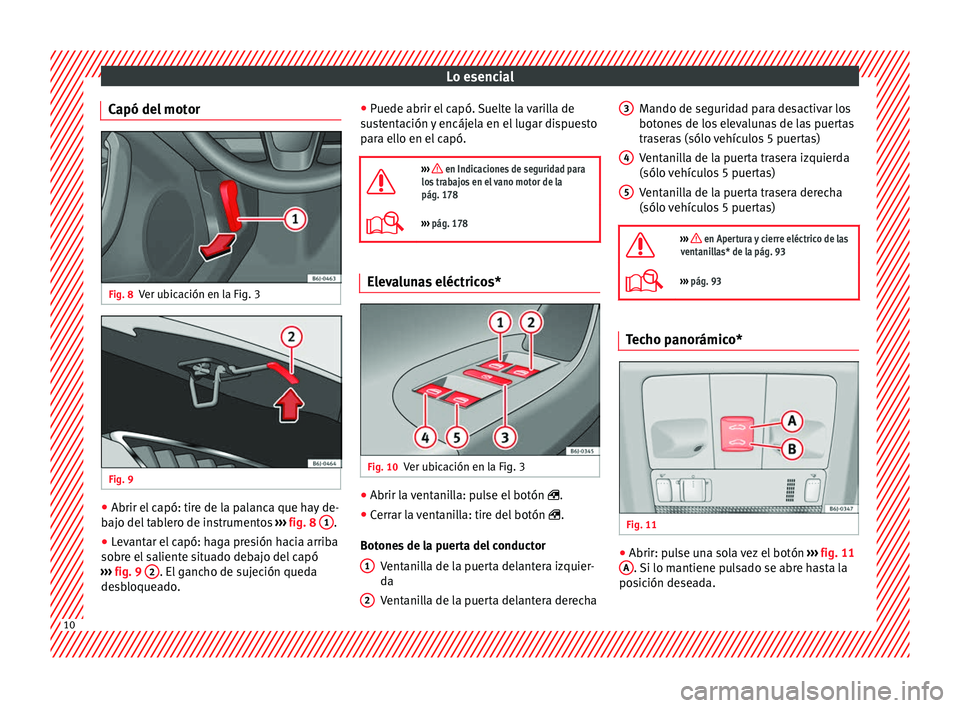 Seat Ibiza 5D 2014  Manual de instrucciones (in Spanish) Lo esencial
Capó del motor Fig. 8
Ver ubicación en la Fig. 3 Fig. 9
  ●
Abrir el capó: tire de la palanca que hay de-
bajo del tablero de instrumentos  ››› fig. 8
 1 .
● Levantar el capó