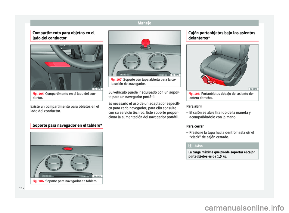 Seat Ibiza SC 2014 Manual de instrucciones (in Spanish) Manejo
Compartimento para objetos en el
lado del conductor Fig. 105
Compartimento en el lado del con-
ductor. Existe un compartimento para objetos en el
lado del conductor.
Soporte para navegador en e Seat Ibiza SC 2014 Manual de instrucciones (in Spanish) Manejo
Compartimento para objetos en el
lado del conductor Fig. 105
Compartimento en el lado del con-
ductor. Existe un compartimento para objetos en el
lado del conductor.
Soporte para navegador en e