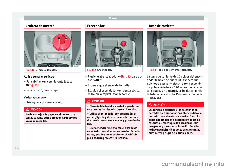 Seat Ibiza ST 2014  Manual de instrucciones (in Spanish) Manejo
Cenicero delantero* Fig. 112
Cenicero delantero. Abrir y cerrar el cenicero
– Para abrir el cenicero, levante la tapa
›››  fig. 112 .
– Par
a cerrarlo, baje la tapa.
Vaciar el cenicer