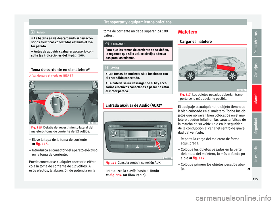 Seat Ibiza ST 2014  Manual de instrucciones (in Spanish) Transportar y equipamientos prácticos
Aviso
● La batería se irá descargando si hay acce-
sorios eléctricos conectados estando el mo-
tor parado.
● Antes de adquirir cualquier accesorio con-
su